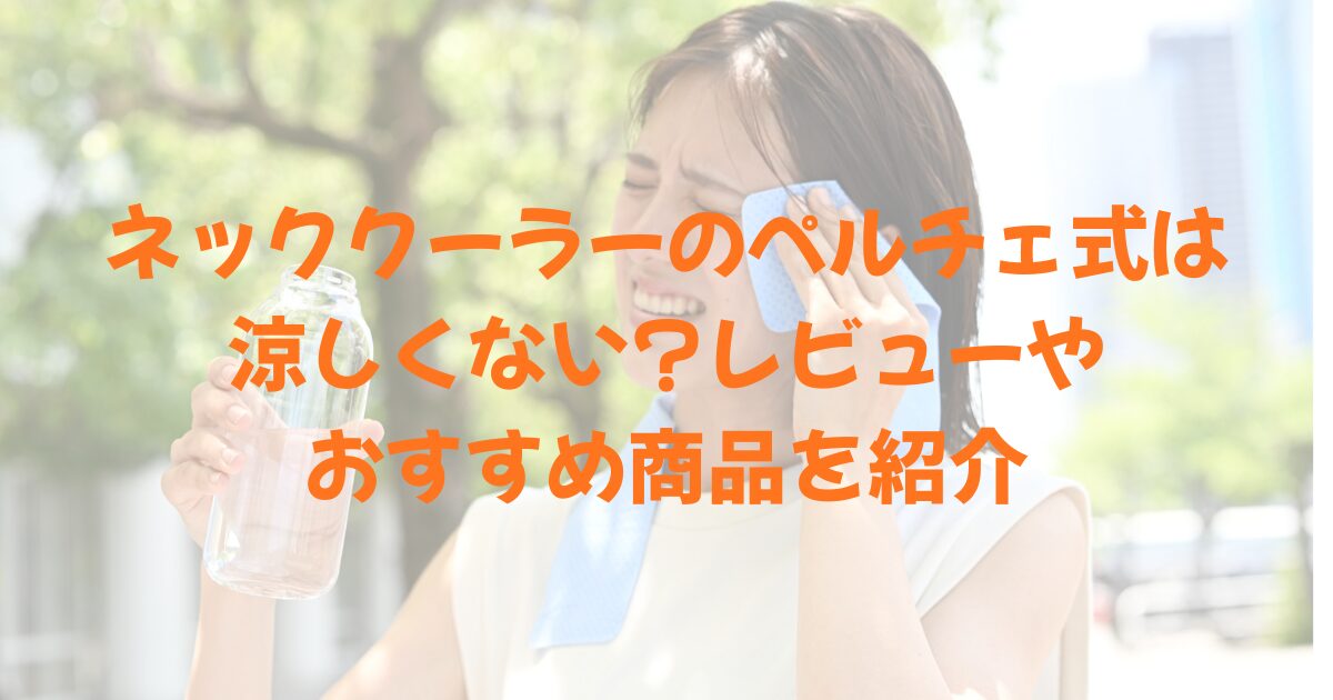 ペットボトルを持って汗を拭いている女性と、ネッククーラーのペルチェ式は涼しくない?レビューやおすすめ商品を紹介の文字