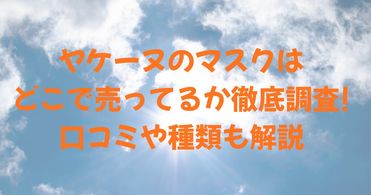 雲と太陽と、ヤケーヌのマスクはどこで売ってるか徹底調査!口コミや種類も解説の文字