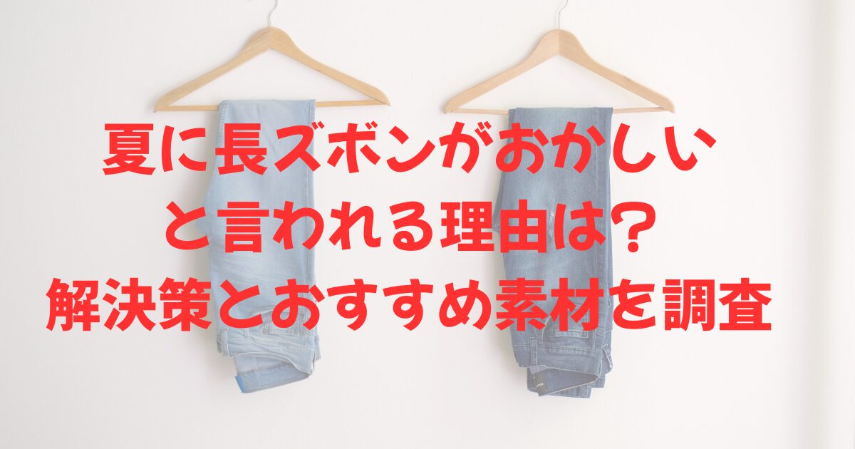 ハンガーにかかったジーンズ2本と、夏に長ズボンがおかしいと言われる理由は?解決策とおすすめ素材を調査の文字